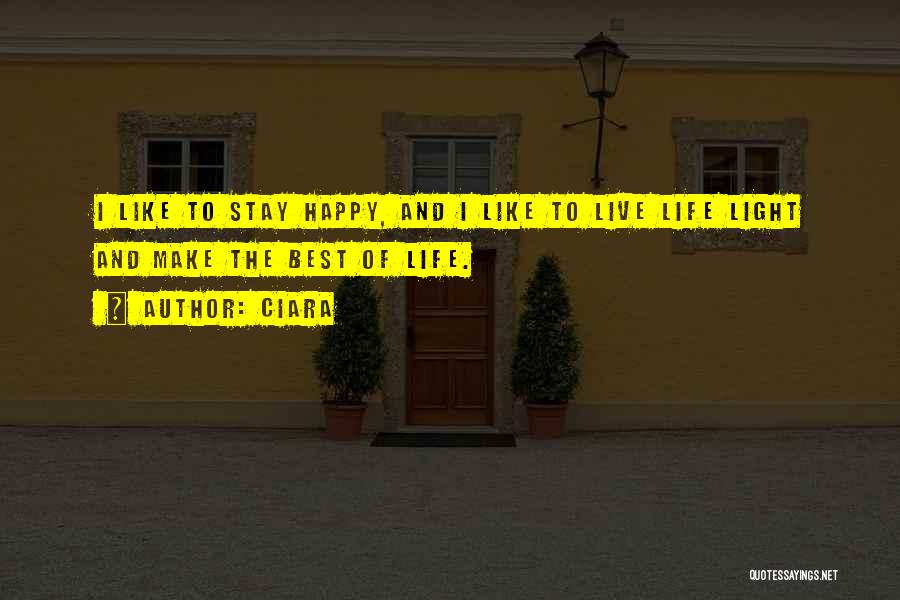 Ciara Quotes: I Like To Stay Happy, And I Like To Live Life Light And Make The Best Of Life.