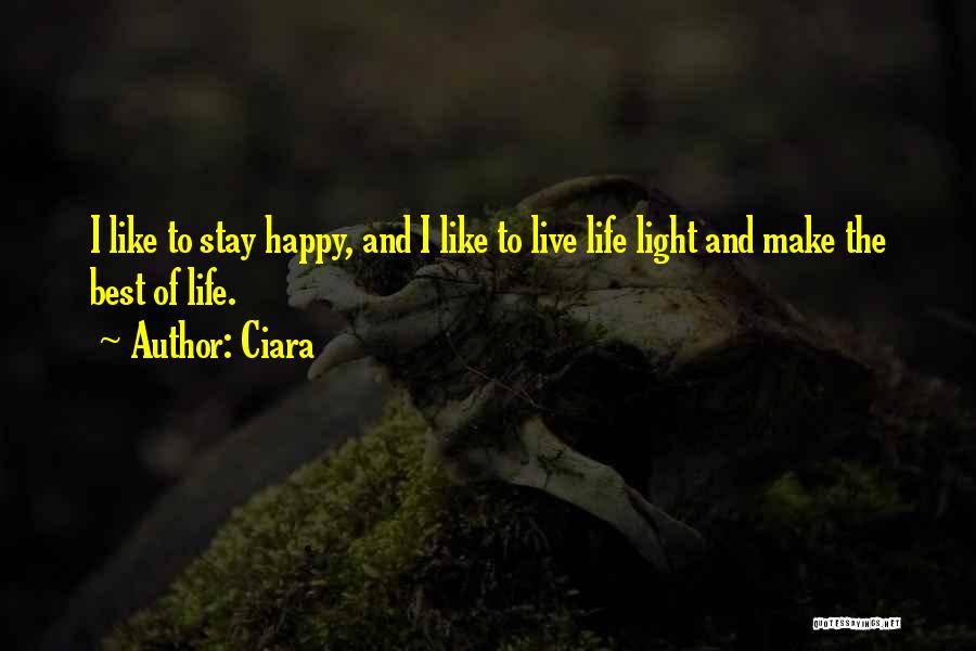 Ciara Quotes: I Like To Stay Happy, And I Like To Live Life Light And Make The Best Of Life.
