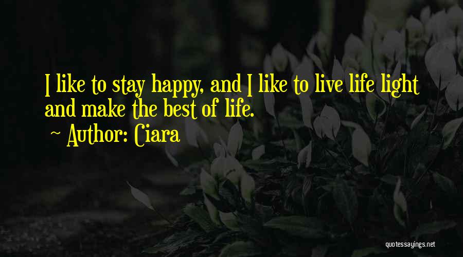 Ciara Quotes: I Like To Stay Happy, And I Like To Live Life Light And Make The Best Of Life.