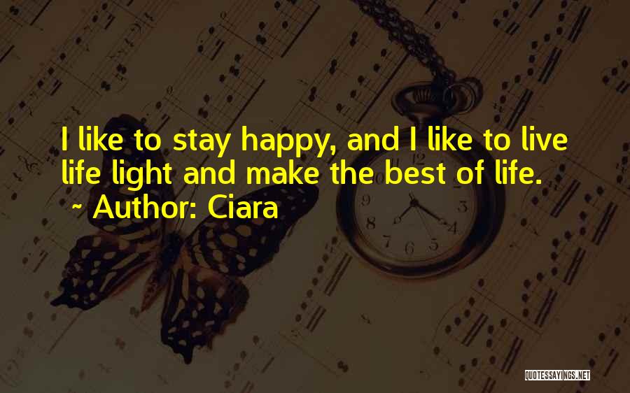 Ciara Quotes: I Like To Stay Happy, And I Like To Live Life Light And Make The Best Of Life.