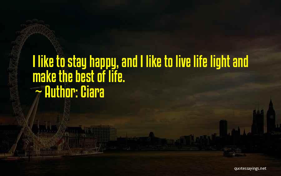 Ciara Quotes: I Like To Stay Happy, And I Like To Live Life Light And Make The Best Of Life.