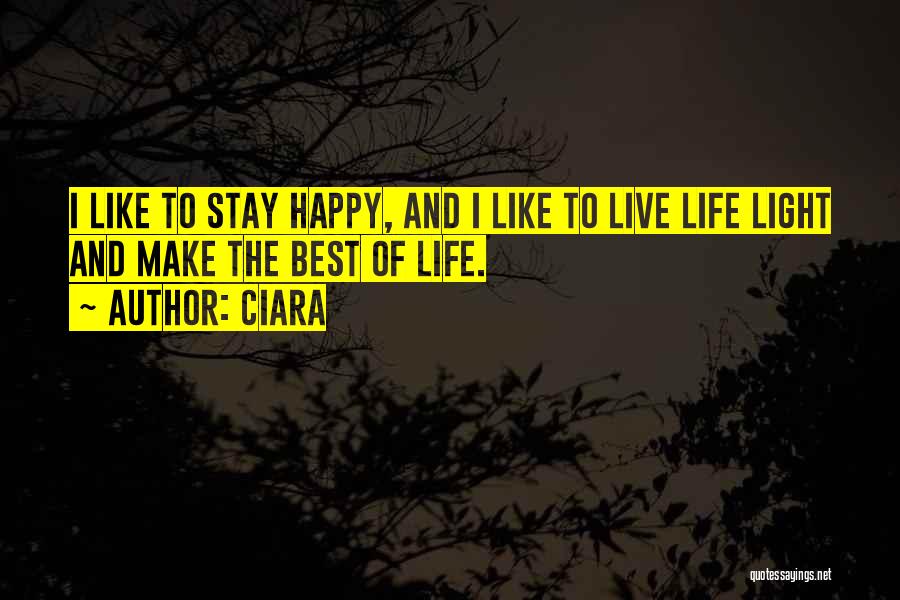 Ciara Quotes: I Like To Stay Happy, And I Like To Live Life Light And Make The Best Of Life.