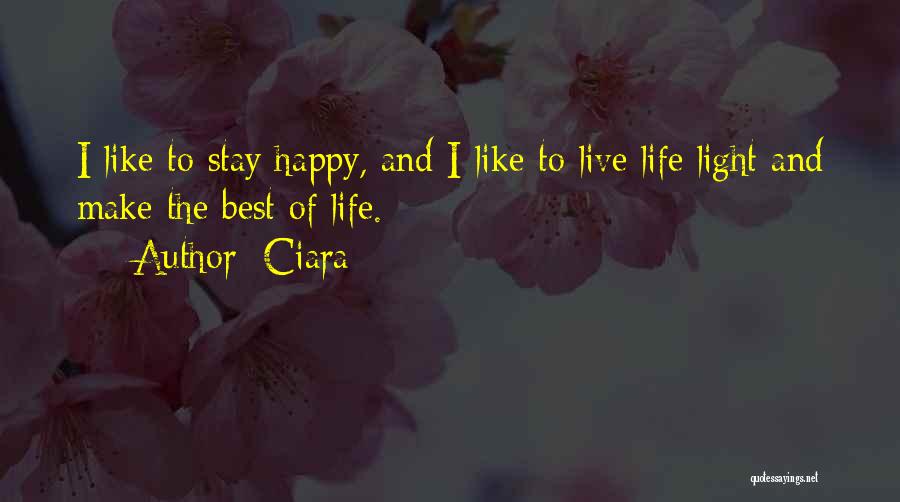 Ciara Quotes: I Like To Stay Happy, And I Like To Live Life Light And Make The Best Of Life.