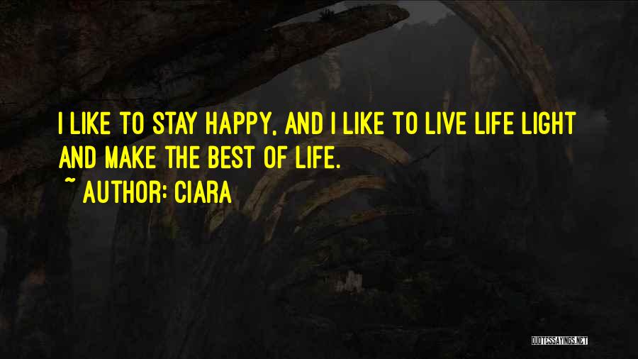 Ciara Quotes: I Like To Stay Happy, And I Like To Live Life Light And Make The Best Of Life.