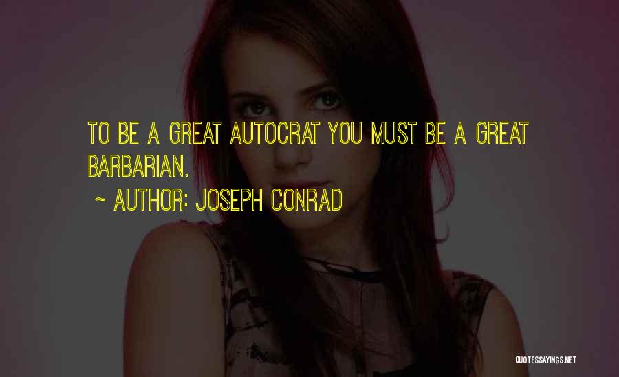 Joseph Conrad Quotes: To Be A Great Autocrat You Must Be A Great Barbarian.