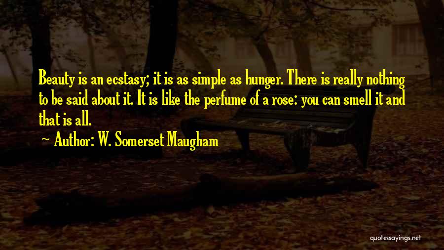 W. Somerset Maugham Quotes: Beauty Is An Ecstasy; It Is As Simple As Hunger. There Is Really Nothing To Be Said About It. It