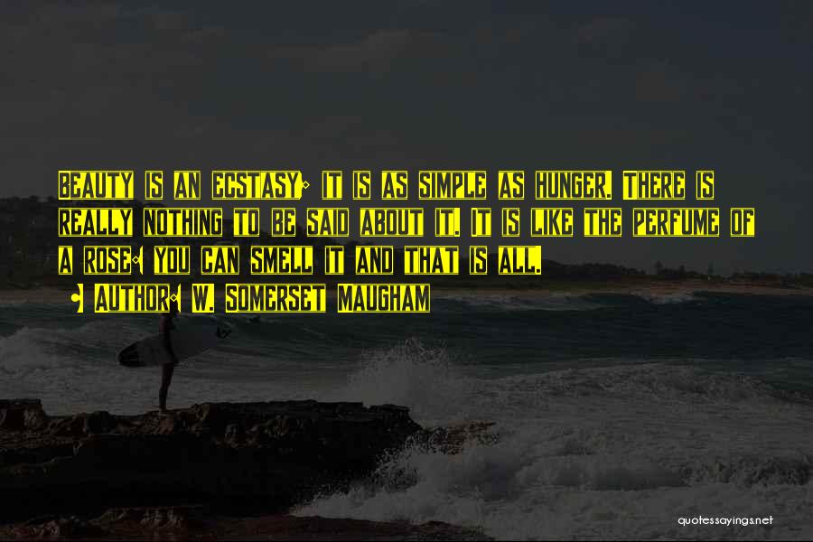 W. Somerset Maugham Quotes: Beauty Is An Ecstasy; It Is As Simple As Hunger. There Is Really Nothing To Be Said About It. It