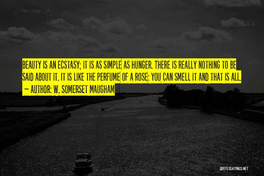 W. Somerset Maugham Quotes: Beauty Is An Ecstasy; It Is As Simple As Hunger. There Is Really Nothing To Be Said About It. It