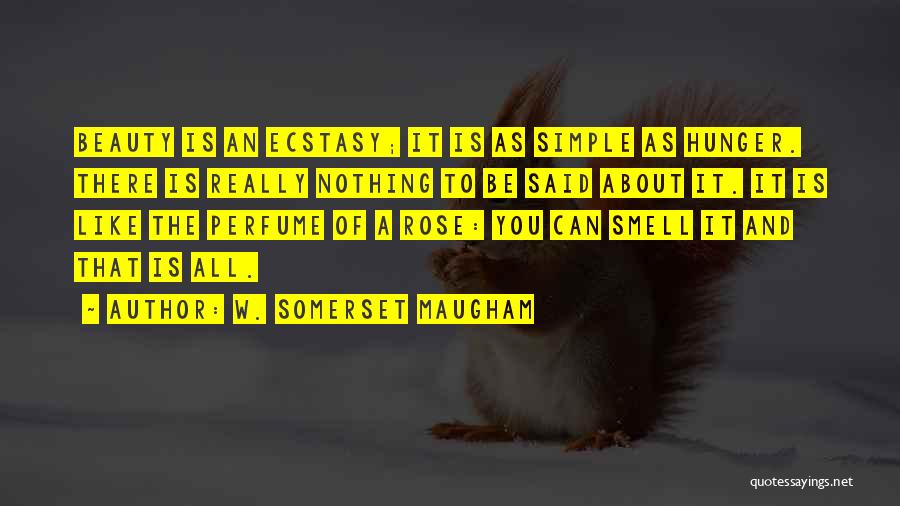 W. Somerset Maugham Quotes: Beauty Is An Ecstasy; It Is As Simple As Hunger. There Is Really Nothing To Be Said About It. It