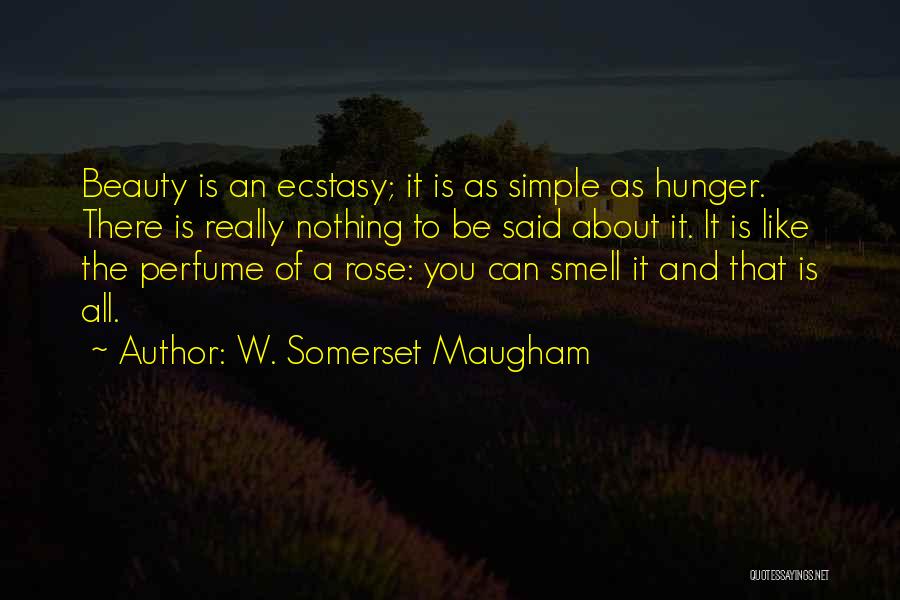 W. Somerset Maugham Quotes: Beauty Is An Ecstasy; It Is As Simple As Hunger. There Is Really Nothing To Be Said About It. It