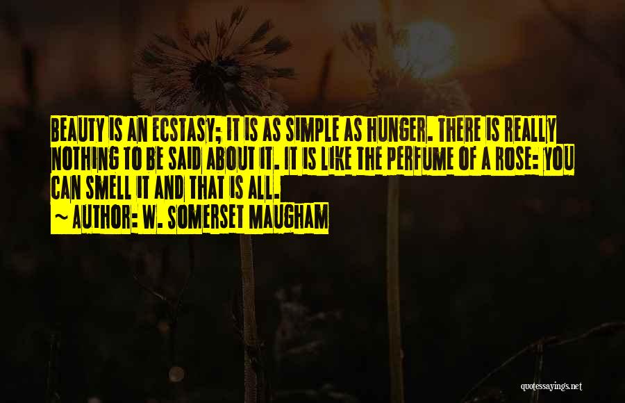 W. Somerset Maugham Quotes: Beauty Is An Ecstasy; It Is As Simple As Hunger. There Is Really Nothing To Be Said About It. It