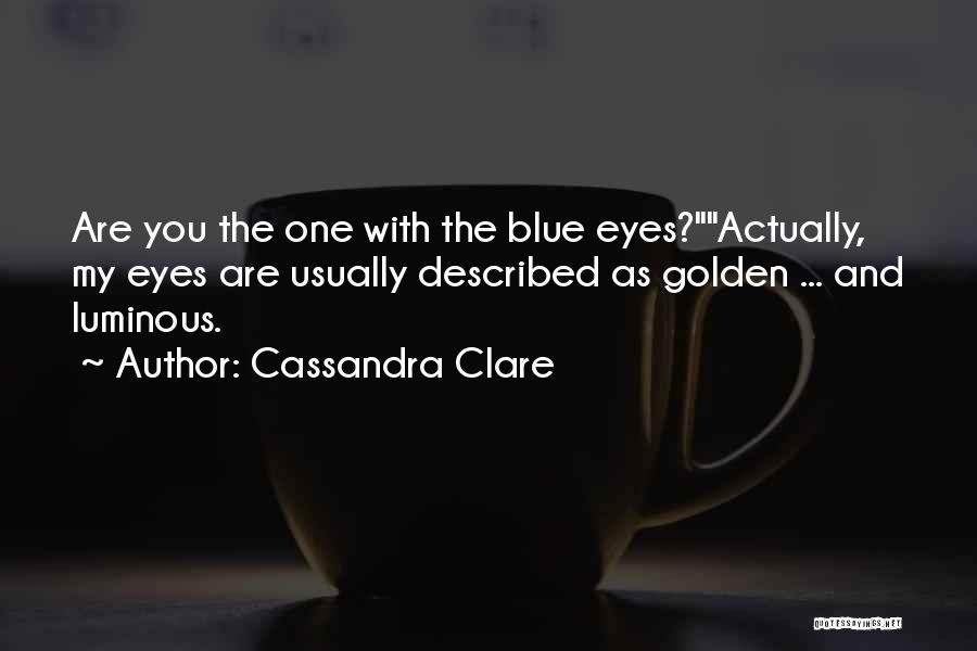Cassandra Clare Quotes: Are You The One With The Blue Eyes?actually, My Eyes Are Usually Described As Golden ... And Luminous.