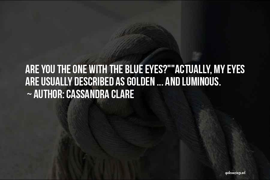 Cassandra Clare Quotes: Are You The One With The Blue Eyes?actually, My Eyes Are Usually Described As Golden ... And Luminous.