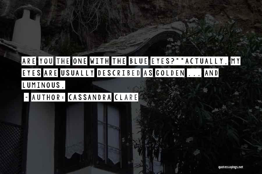 Cassandra Clare Quotes: Are You The One With The Blue Eyes?actually, My Eyes Are Usually Described As Golden ... And Luminous.