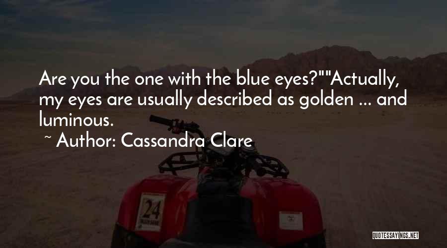 Cassandra Clare Quotes: Are You The One With The Blue Eyes?actually, My Eyes Are Usually Described As Golden ... And Luminous.