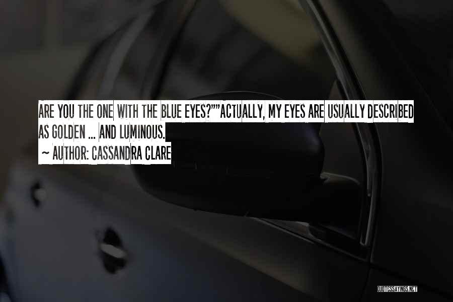 Cassandra Clare Quotes: Are You The One With The Blue Eyes?actually, My Eyes Are Usually Described As Golden ... And Luminous.