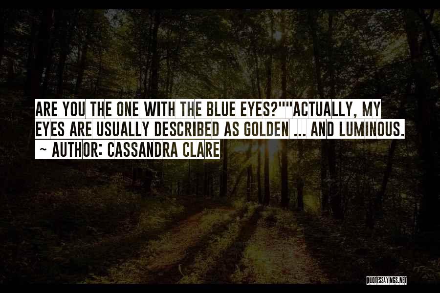 Cassandra Clare Quotes: Are You The One With The Blue Eyes?actually, My Eyes Are Usually Described As Golden ... And Luminous.