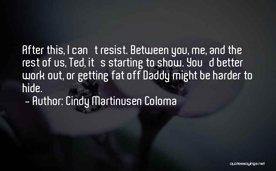 Cindy Martinusen Coloma Quotes: After This, I Can't Resist. Between You, Me, And The Rest Of Us, Ted, It's Starting To Show. You'd Better