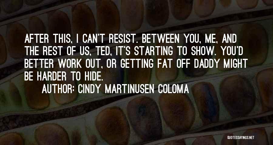 Cindy Martinusen Coloma Quotes: After This, I Can't Resist. Between You, Me, And The Rest Of Us, Ted, It's Starting To Show. You'd Better