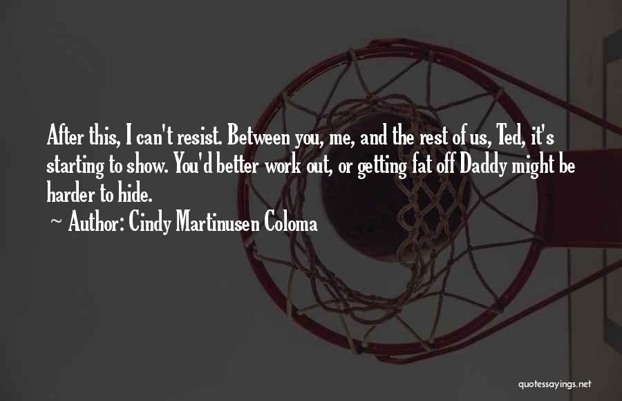 Cindy Martinusen Coloma Quotes: After This, I Can't Resist. Between You, Me, And The Rest Of Us, Ted, It's Starting To Show. You'd Better