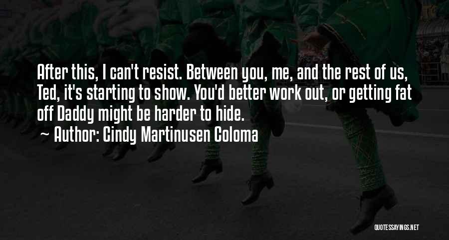 Cindy Martinusen Coloma Quotes: After This, I Can't Resist. Between You, Me, And The Rest Of Us, Ted, It's Starting To Show. You'd Better