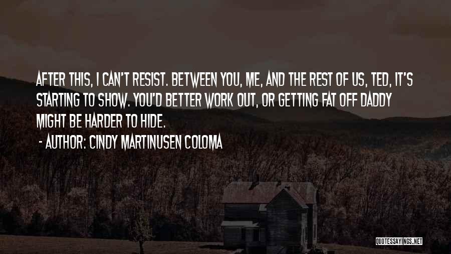 Cindy Martinusen Coloma Quotes: After This, I Can't Resist. Between You, Me, And The Rest Of Us, Ted, It's Starting To Show. You'd Better