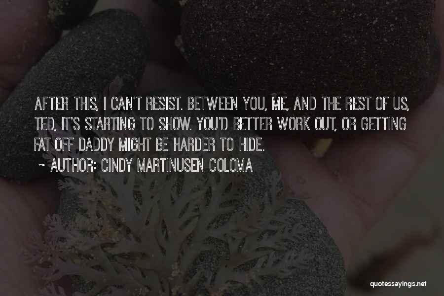 Cindy Martinusen Coloma Quotes: After This, I Can't Resist. Between You, Me, And The Rest Of Us, Ted, It's Starting To Show. You'd Better