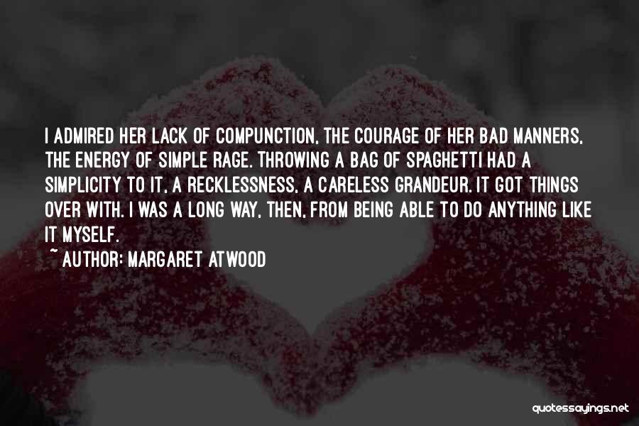 Margaret Atwood Quotes: I Admired Her Lack Of Compunction, The Courage Of Her Bad Manners, The Energy Of Simple Rage. Throwing A Bag