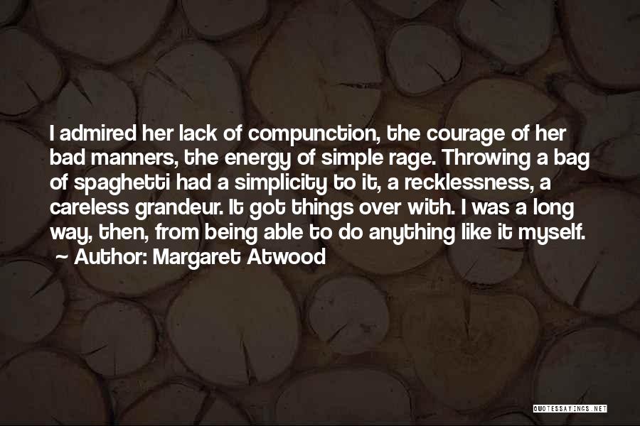 Margaret Atwood Quotes: I Admired Her Lack Of Compunction, The Courage Of Her Bad Manners, The Energy Of Simple Rage. Throwing A Bag