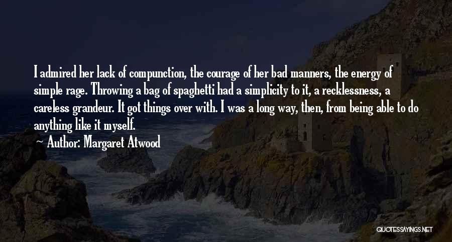 Margaret Atwood Quotes: I Admired Her Lack Of Compunction, The Courage Of Her Bad Manners, The Energy Of Simple Rage. Throwing A Bag