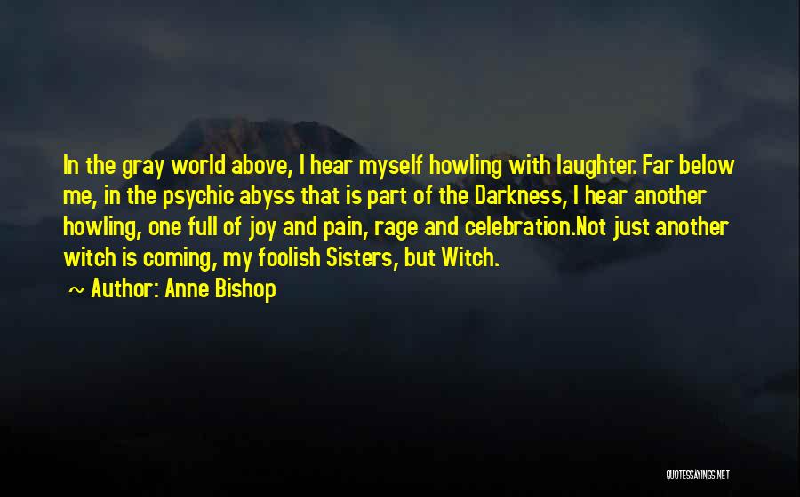 Anne Bishop Quotes: In The Gray World Above, I Hear Myself Howling With Laughter. Far Below Me, In The Psychic Abyss That Is