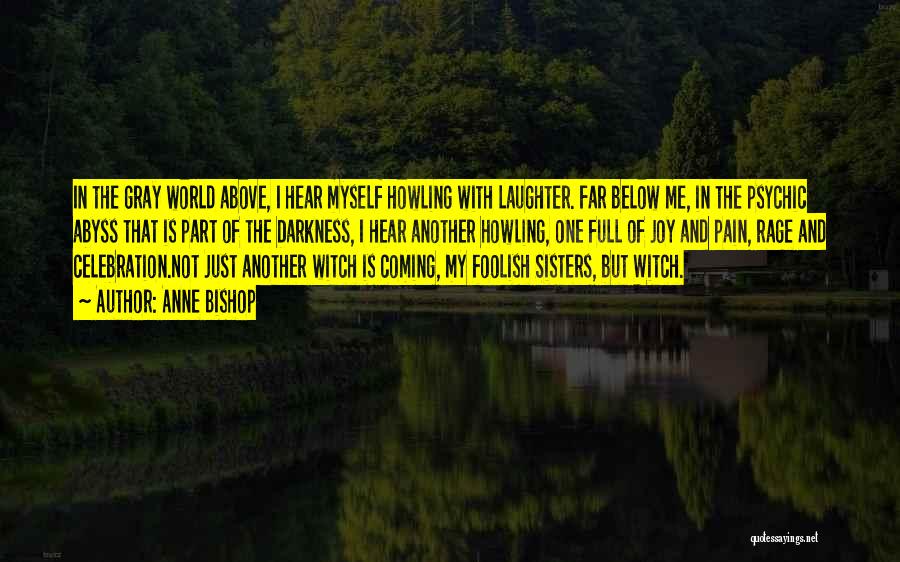 Anne Bishop Quotes: In The Gray World Above, I Hear Myself Howling With Laughter. Far Below Me, In The Psychic Abyss That Is