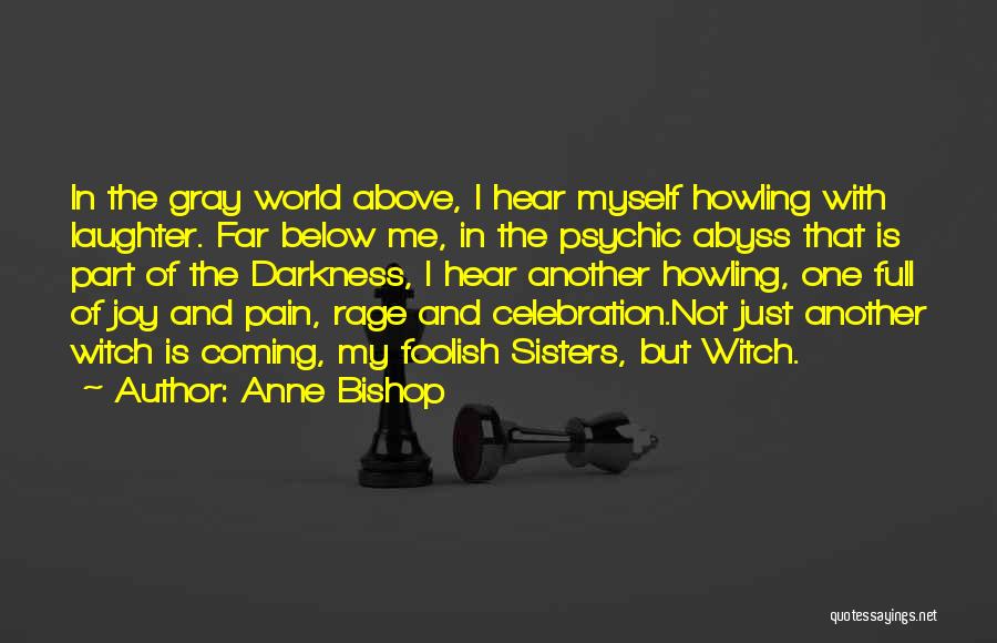 Anne Bishop Quotes: In The Gray World Above, I Hear Myself Howling With Laughter. Far Below Me, In The Psychic Abyss That Is