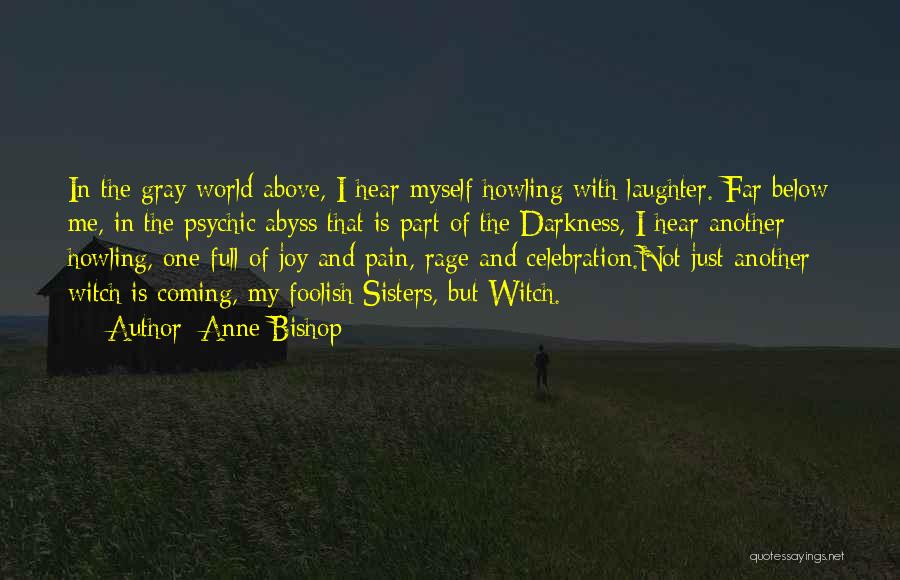 Anne Bishop Quotes: In The Gray World Above, I Hear Myself Howling With Laughter. Far Below Me, In The Psychic Abyss That Is