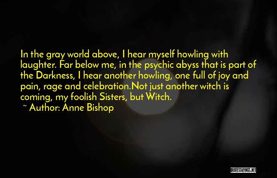 Anne Bishop Quotes: In The Gray World Above, I Hear Myself Howling With Laughter. Far Below Me, In The Psychic Abyss That Is