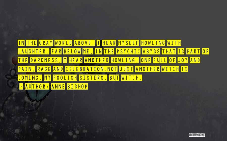 Anne Bishop Quotes: In The Gray World Above, I Hear Myself Howling With Laughter. Far Below Me, In The Psychic Abyss That Is