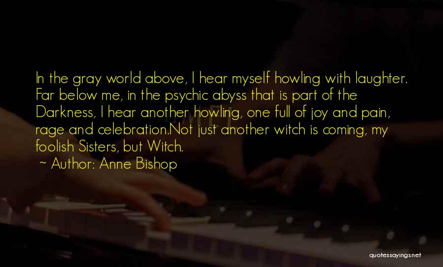 Anne Bishop Quotes: In The Gray World Above, I Hear Myself Howling With Laughter. Far Below Me, In The Psychic Abyss That Is