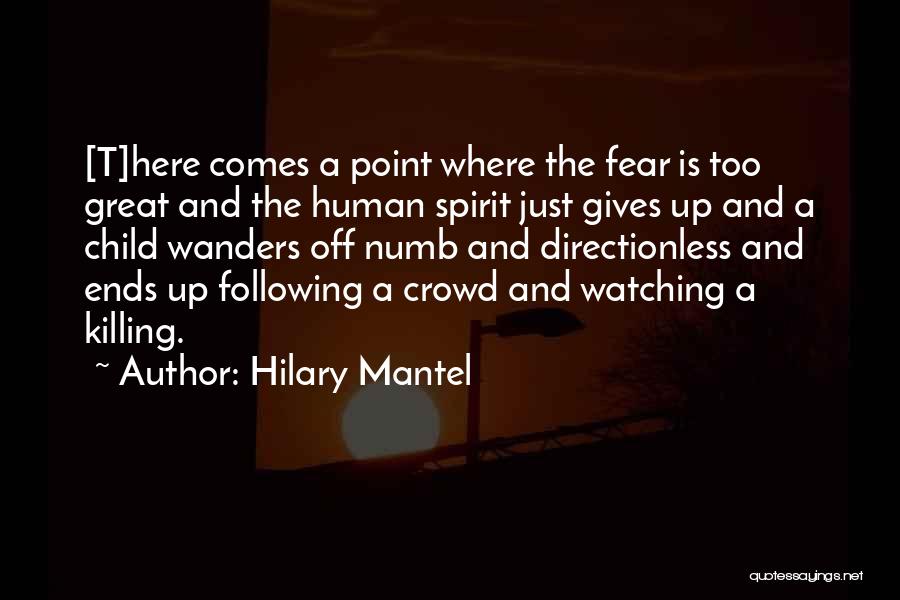Hilary Mantel Quotes: [t]here Comes A Point Where The Fear Is Too Great And The Human Spirit Just Gives Up And A Child