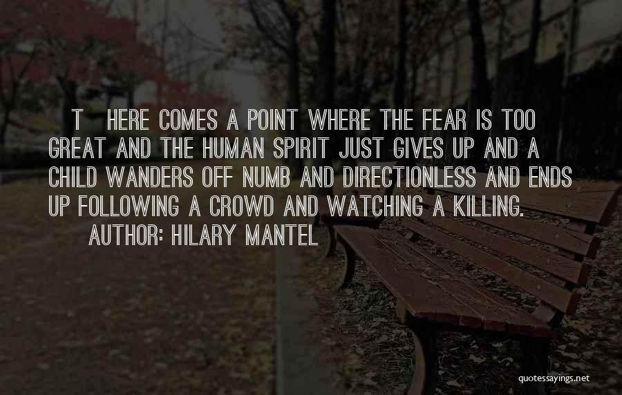 Hilary Mantel Quotes: [t]here Comes A Point Where The Fear Is Too Great And The Human Spirit Just Gives Up And A Child