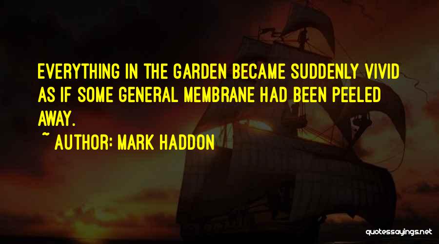 Mark Haddon Quotes: Everything In The Garden Became Suddenly Vivid As If Some General Membrane Had Been Peeled Away.