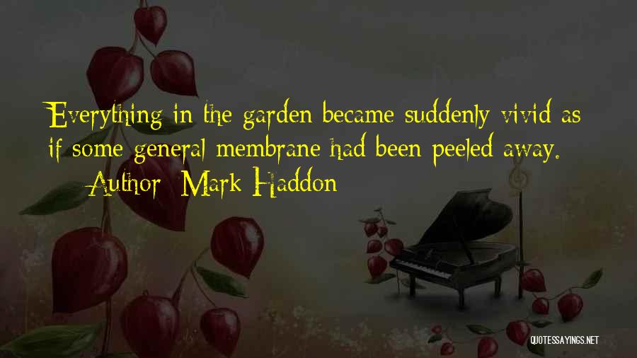 Mark Haddon Quotes: Everything In The Garden Became Suddenly Vivid As If Some General Membrane Had Been Peeled Away.