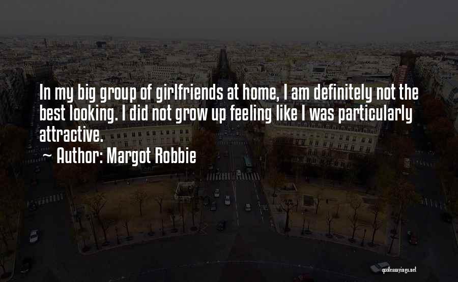 Margot Robbie Quotes: In My Big Group Of Girlfriends At Home, I Am Definitely Not The Best Looking. I Did Not Grow Up