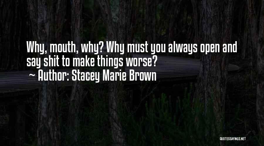 Stacey Marie Brown Quotes: Why, Mouth, Why? Why Must You Always Open And Say Shit To Make Things Worse?