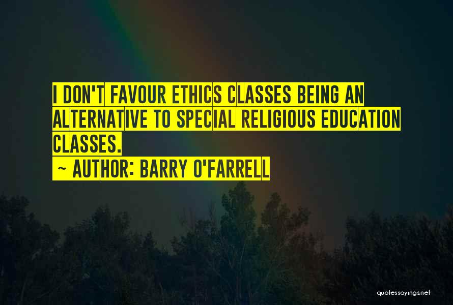 Barry O'Farrell Quotes: I Don't Favour Ethics Classes Being An Alternative To Special Religious Education Classes.