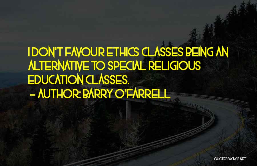 Barry O'Farrell Quotes: I Don't Favour Ethics Classes Being An Alternative To Special Religious Education Classes.