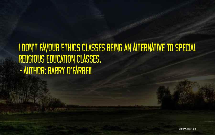 Barry O'Farrell Quotes: I Don't Favour Ethics Classes Being An Alternative To Special Religious Education Classes.