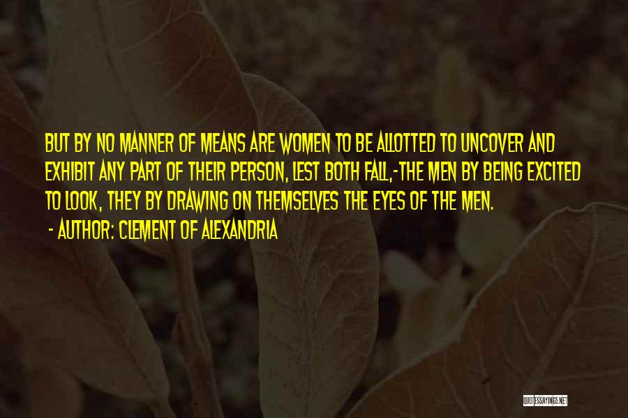 Clement Of Alexandria Quotes: But By No Manner Of Means Are Women To Be Allotted To Uncover And Exhibit Any Part Of Their Person,