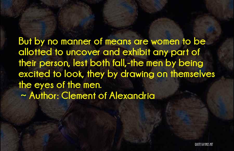 Clement Of Alexandria Quotes: But By No Manner Of Means Are Women To Be Allotted To Uncover And Exhibit Any Part Of Their Person,