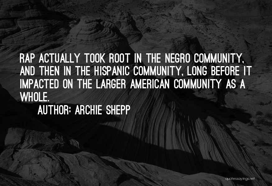 Archie Shepp Quotes: Rap Actually Took Root In The Negro Community, And Then In The Hispanic Community, Long Before It Impacted On The