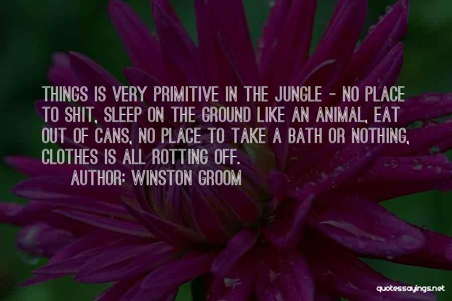 Winston Groom Quotes: Things Is Very Primitive In The Jungle - No Place To Shit, Sleep On The Ground Like An Animal, Eat